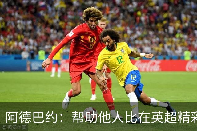 阿德巴约：帮助他人比在英超精彩进球更有意义